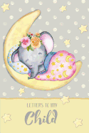 Letters to My Child: A Beautiful Notebook Journal in a Cute Non Gender Specific Sleepy Baby Elephant Theme, to Fill with Letters, Memories, Notes and More to Create a Unique and Personal Keepsake.