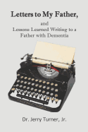 Letters to My Father,: And Lessons Learned Writing to a Father with Dementia