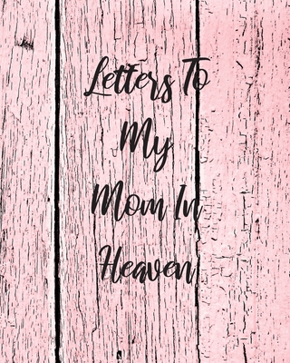 Letters To My Mom In Heaven: Wonderful Mom Heart Feels Treasure Keepsake Memories Grief Journal Our Story Dear Mom For Daughters For Sons - Larson, Patricia