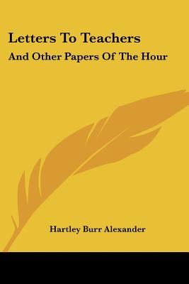 Letters To Teachers: And Other Papers Of The Hour - Alexander, Hartley Burr