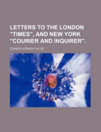 Letters to the London Times, and New York Courier and Inquirer