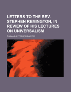 Letters to the REV. Stephen Remington, in Review of His Lectures on Universalism