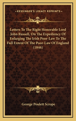 Letters to the Right Honorable Lord John Russell, on the Expediency of Enlarging the Irish Poor-Law to the Full Extent of the Poor-Law of England (1846) - Scrope, George Poulett