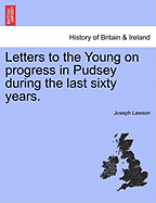 Letters to the Young on Progress in Pudsey During the Last Sixty Years.