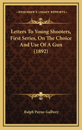 Letters to Young Shooters, First Series, on the Choice and Use of a Gun (1892)
