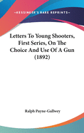 Letters To Young Shooters, First Series, On The Choice And Use Of A Gun (1892)