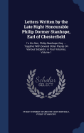 Letters Written by the Late Right Honourable Philip Dormer Stanhope, Earl of Chesterfield: To His Son, Philip Stanhope, Esq. ... Together With Several Other Pieces On Various Subjects. in Four Volumes, Volume 1