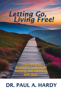 Letting Go, Living Free!: Your Personal Roadmap to Spiritual Healing and Intimacy with God.