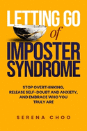 Letting Go of Imposter Syndrome: Stop Overthinking, Release Self-Doubt and Anxiety, and Embrace Who You Truly Are