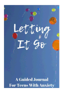 Letting It Go: A Guided Journal for Teens with Anxiety