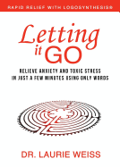 Letting It Go: Relieve Anxiety and Toxic Stress in Just a Few Minutes Using Only Words (Rapid Relief With Logosynthesis)