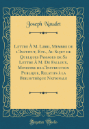 Lettre  M. Libri, Membre de l'Institut, Etc., Au Sujet de Quelques Passages de Sa Lettre  M. de Falloux, Ministre de l'Instruction Publique, Relatifs  La Bibliothque Nationale (Classic Reprint)