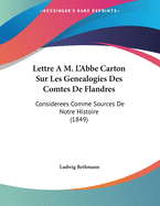 Lettre A M. L'Abbe Carton Sur Les Genealogies Des Comtes de Flandres: Considerees Comme Sources de Notre Histoire (1849)