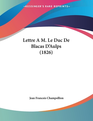 Lettre A M. Le Duc de Blacas D'Aulps (1826) - Champollion, Jean Francois