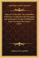 Lettre A Un De Mm. Les Conseillers D'Etat Sur La Question Des Etrangers Qui Sejournent Ou Qui S'Etablissent Dans Le Canton De Geneve (1837)