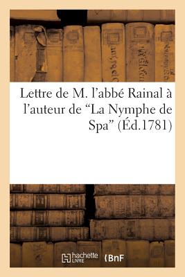 Lettre de M. l'Abb? Rainal ? l'Auteur de 'la Nymphe de Spa' Pr?c?d?e d'Une Lettre de la Veuve: Bourguignon, Imprimeur de S. A. C. Le Prince ?v?que de Li?ge, ? M. G*****, Son Confr?re ?... - Raynal, Guillaume-Thomas, and Bourguignon, Veuve