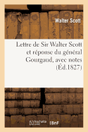 Lettre de Sir Walter Scott Et R?ponse Du G?n?ral Gourgaud, Avec Notes Et Pi?ces Justificatives