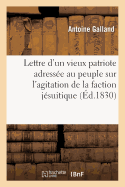 Lettre d'Un Vieux Patriote Adress?e Au Peuple Sur l'Agitation de la Faction J?suitique: Et Contre-R?volutionnaire, Suivie Du Voeu de la France, Ou l'Accusation Des Ex-Ministres...