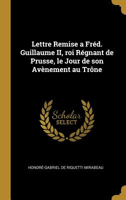 Lettre Remise a Frd. Guillaume II, roi Rgnant de Prusse, le Jour de son Avnement au Trne - de Riquetti Mirabeau, Honor-Gabriel