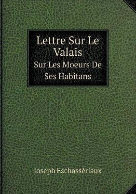 Lettre Sur Le Valais Sur Les Moeurs de Ses Habitans - Eschass?riaux, Joseph