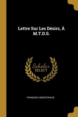 Lettre Sur Les Desirs, A M.T.D.S. - Hemsterhuis, Fran?ois