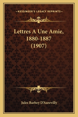 Lettres a Une Amie, 1880-1887 (1907) - D'Aurevilly, Jules Barbey, Professor