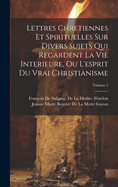 Lettres Chretiennes Et Spirituelles Sur Divers Sujets Qui Regardent La Vie Interieure, Ou l'Esprit Du Vrai Christianisme; Volume 1