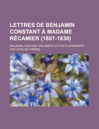 Lettres de Benjamin Constant a Madame Recamier (1807-1830)