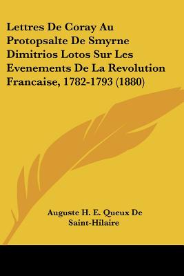 Lettres De Coray Au Protopsalte De Smyrne Dimitrios Lotos Sur Les Evenements De La Revolution Francaise, 1782-1793 (1880) - De Saint-Hilaire, Auguste H E Queux