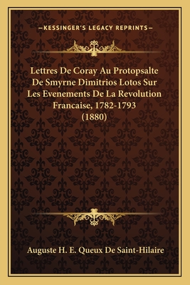 Lettres de Coray Au Protopsalte de Smyrne Dimitrios Lotos Sur Les Evenements de La Revolution Francaise, 1782-1793 (1880) - De Saint-Hilaire, Auguste H E Queux