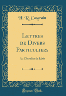 Lettres de Divers Particuliers: Au Chevalier de Levis (Classic Reprint)