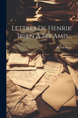 Lettres de Henrik Ibsen a Ses Amis... - Ibsen, Henrik