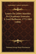 Lettres De L'Abbe Morellet De L'Academie Francaise A Lord Shelburne, 1772-1803 (1898)