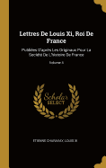 Lettres De Louis Xi, Roi De France: Publies D'aprs Les Originaux Pour La Socit De L'histoire De France; Volume 4