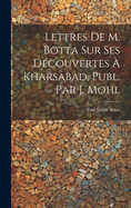 Lettres de M. Botta Sur Ses Decouvertes a Kharsabad, Publ. Par J. Mohl