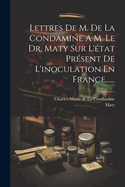 Lettres de M. de la Condamine a M. Le Dr. Maty Sur l'?tat Pr?sent de l'Inoculation En France......