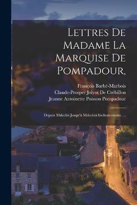 Lettres De Madame La Marquise De Pompadour,: Depuis Mdccliii Jusqu' Mdcclxii Inclusivement. ... - Barb-Marbois, Franois, and de Crbillon, Claude-Prosper Jolyot, and Pompadour, Jeanne Antoinette Poisson