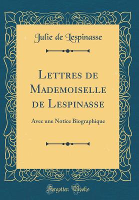 Lettres de Mademoiselle de Lespinasse: Avec Une Notice Biographique (Classic Reprint) - Lespinasse, Julie De