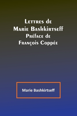 Lettres de Marie Bashkirtseff; Prface de Franois Coppe - Bashkirtseff, Marie