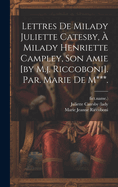 Lettres de Milady Juliette Catesby, a Milady Henriette Campley, Son Amie [By M.J. Riccoboni]. Par. Marie de M***.