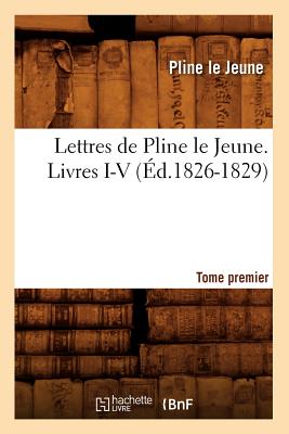 Lettres de Pline Le Jeune. Tome Premier. Livres I-V, (Ed.1826-1829) - Pline Le Jeune