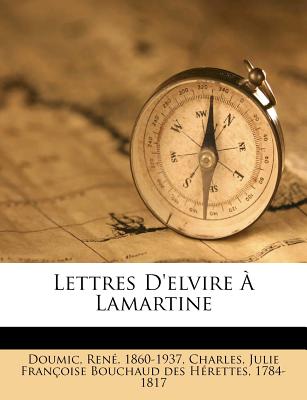 Lettres d'Elvire ? Lamartine - Doumic, Rene, and Charles, Julie Francoise Bouchaud Des H (Creator)