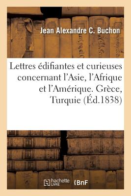 Lettres ?difiantes Et Curieuses Concernant l'Asie, l'Afrique Et l'Am?rique: Gr?ce, Turquie, Syrie, Arm?nie, Perse, ?gypte, Am?rique Septentrionale - Buchon, Jean Alexandre C