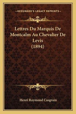 Lettres Du Marquis de Montcalm Au Chevalier de Levis (1894) - Casgrain, Henri Raymond (Editor)