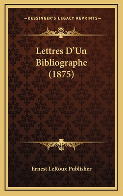 Lettres D'Un Bibliographe (1875) - Ernest LeRoux Publisher