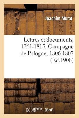 Lettres Et Documents, 1761-1815. Campagne de Pologne, 1806-1807 - Murat, Joachim, and Lebrethon, Paul