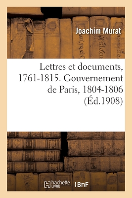 Lettres Et Documents, 1761-1815. Gouvernement de Paris, 1804-1806 - Murat, Joachim, and Lebrethon, Paul