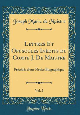 Lettres Et Opuscules Inedits Du Comte J. de Maistre, Vol. 2: Precedes D'Une Notice Biographique (Classic Reprint) - Maistre, Joseph Marie de