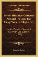 Lettres Historico-Critiques Au Sujet Du Livre Des Cinq Plaies De L'Eglise V1: Lettre Premiere Touchant L'Election Des Eveques (1851)