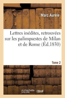 Lettres Indites, Retrouves Sur Les Palimpsestes de Milan Et de Rome. Tome 2 - Aurelius, Marcus, and Fronton, and Cassan, Armand